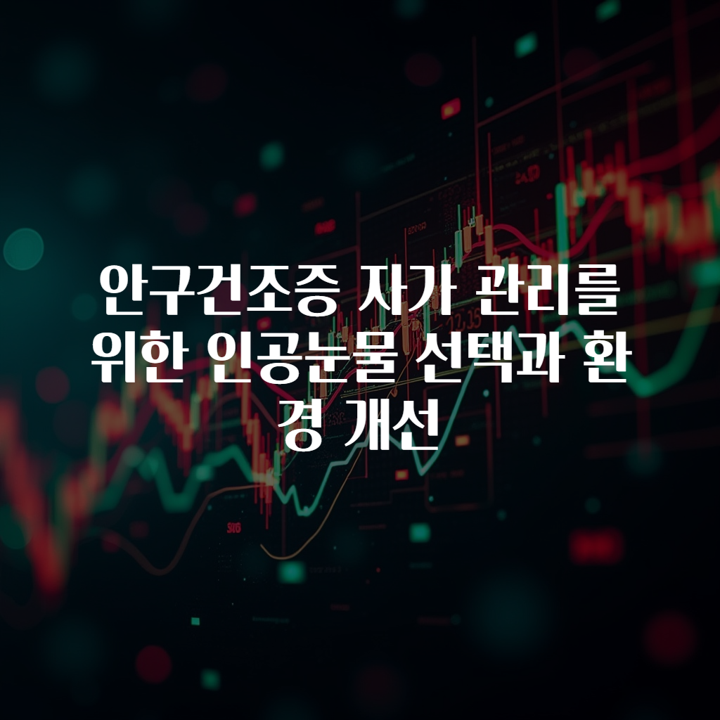 안구건조증 자가 관리를 위한 인공눈물 선택과 환경 개선