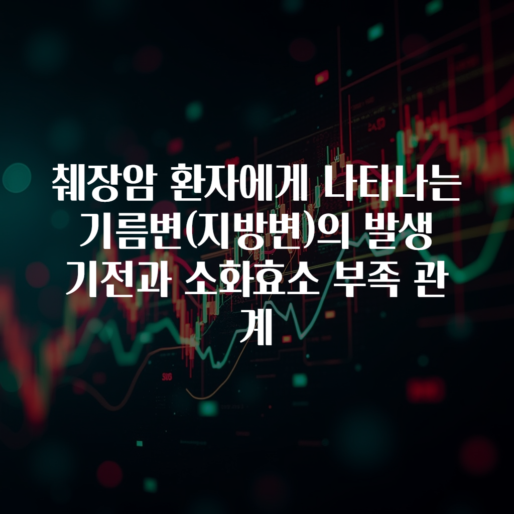 췌장암 환자에게 나타나는 기름변(지방변)의 발생 기전과 소화효소 부족 관계