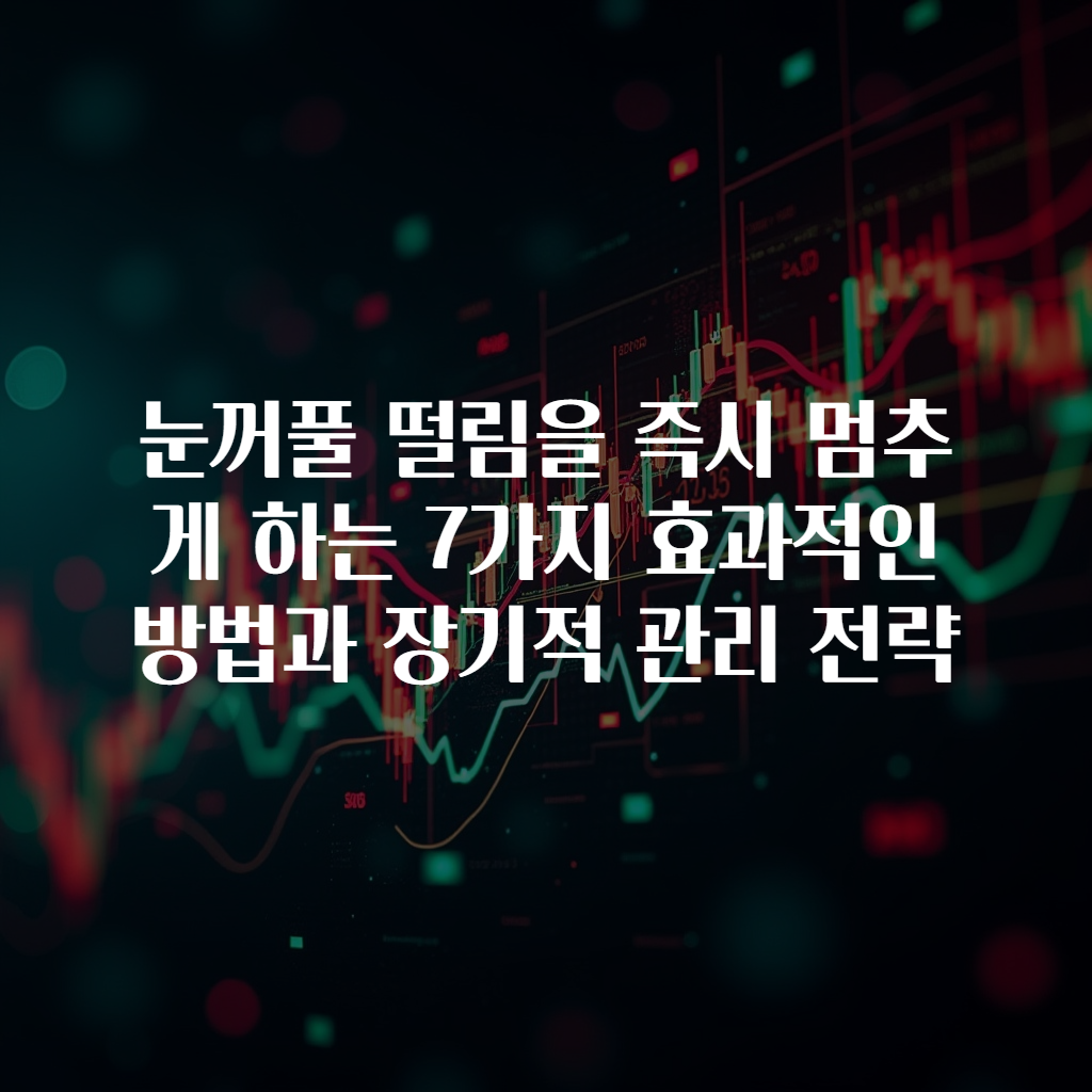 눈꺼풀 떨림을 즉시 멈추게 하는 7가지 효과적인 방법과 장기적 관리 전략