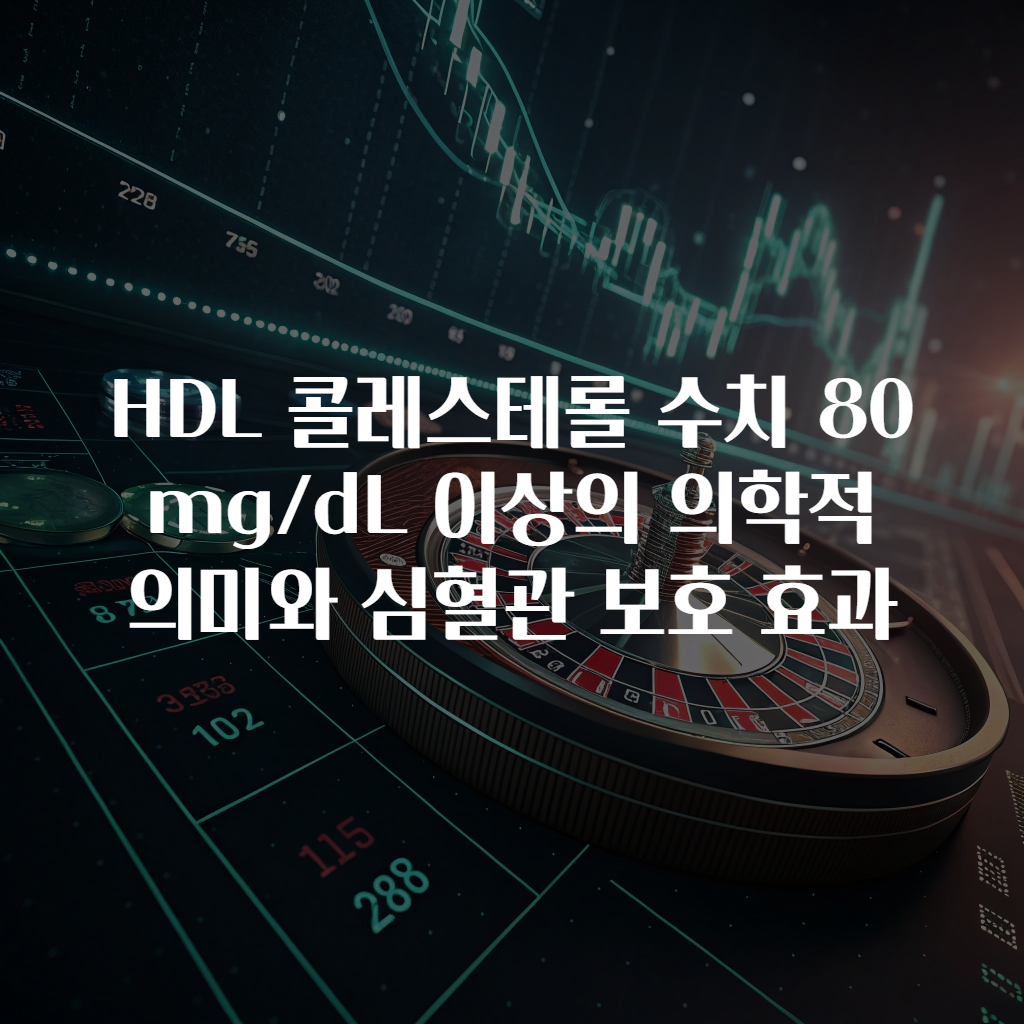 HDL 콜레스테롤 수치 80mg/dL 이상의 의학적 의미와 심혈관 보호 효과