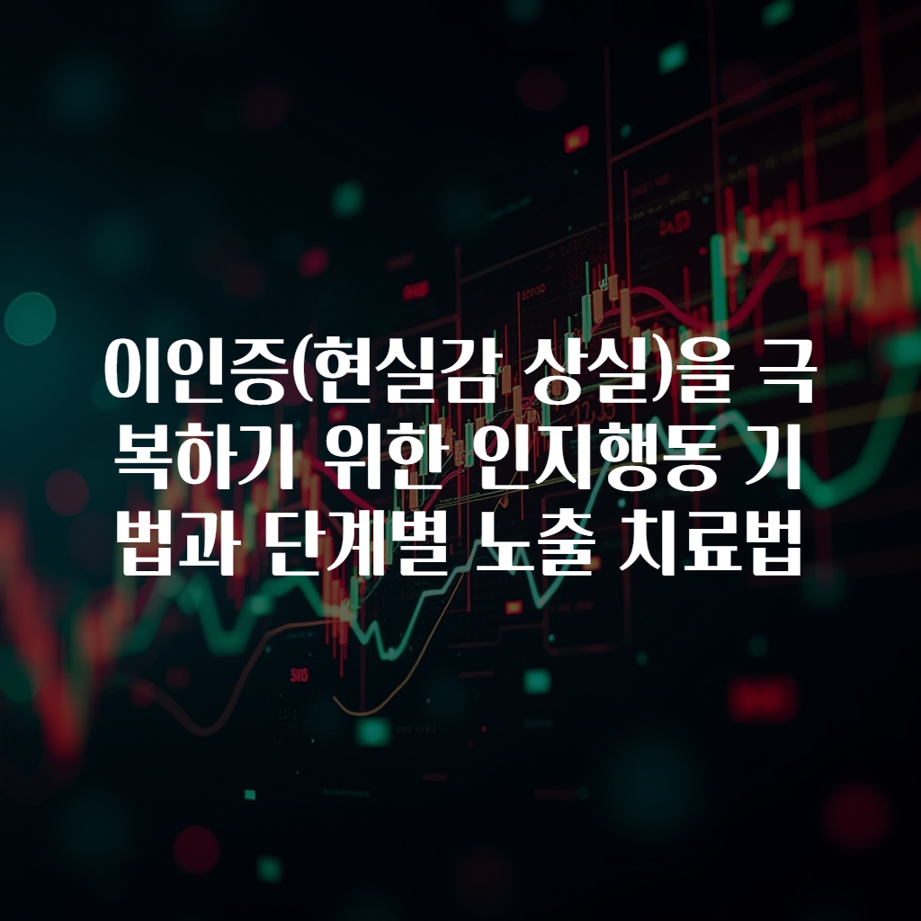 이인증(현실감 상실)을 극복하기 위한 인지행동 기법과 단계별 노출 치료법